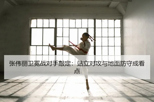张伟丽卫冕战对手敲定：站立对攻与地面防守成看点
