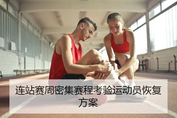 连站赛周密集赛程考验运动员恢复方案